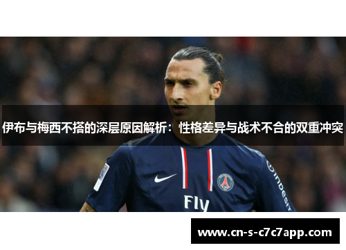 伊布与梅西不搭的深层原因解析：性格差异与战术不合的双重冲突