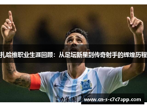 扎哈维职业生涯回顾：从足坛新星到传奇射手的辉煌历程