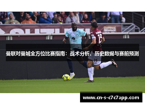 曼联对曼城全方位比赛指南：战术分析、历史数据与赛前预测