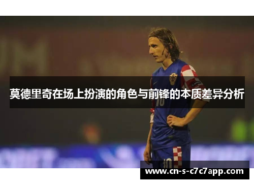 莫德里奇在场上扮演的角色与前锋的本质差异分析