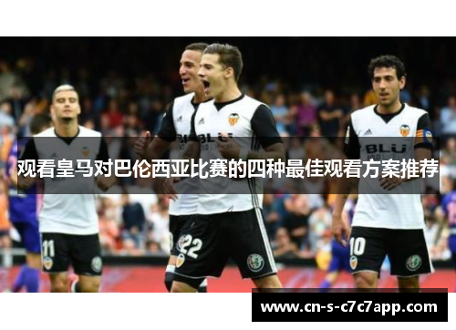 观看皇马对巴伦西亚比赛的四种最佳观看方案推荐 观看皇马对巴伦西亚比赛的四种最佳观看方案推荐