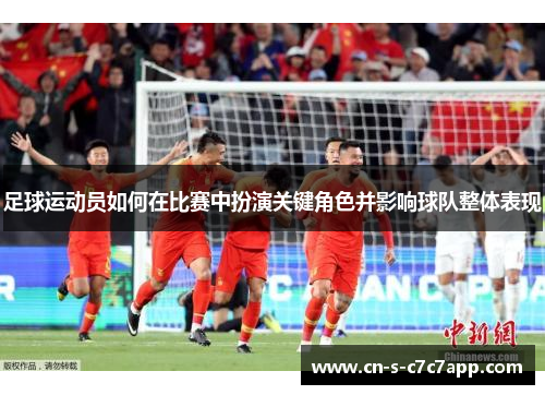 足球运动员如何在比赛中扮演关键角色并影响球队整体表现