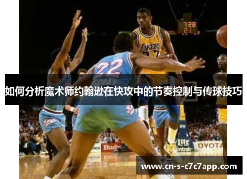 如何分析魔术师约翰逊在快攻中的节奏控制与传球技巧 如何分析魔术师约翰逊在快攻中的节奏控制与传球技巧