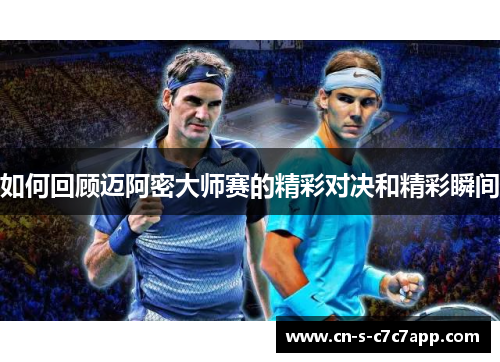 如何回顾迈阿密大师赛的精彩对决和精彩瞬间 如何回顾迈阿密大师赛的精彩对决和精彩瞬间