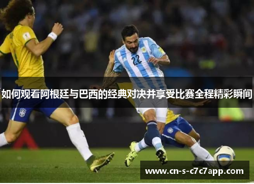 如何观看阿根廷与巴西的经典对决并享受比赛全程精彩瞬间 如何观看阿根廷与巴西的经典对决并享受比赛全程精彩瞬间