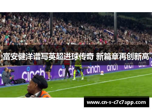 富安健洋谱写英超进球传奇 新篇章再创新高 富安健洋谱写英超进球传奇 新篇章再创新高
