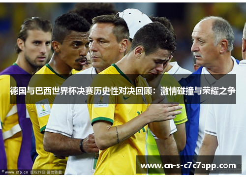 德国与巴西世界杯决赛历史性对决回顾：激情碰撞与荣耀之争