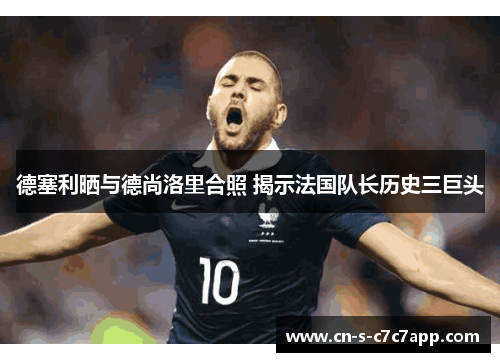 德塞利晒与德尚洛里合照 揭示法国队长历史三巨头 德塞利晒与德尚洛里合照 揭示法国队长历史三巨头