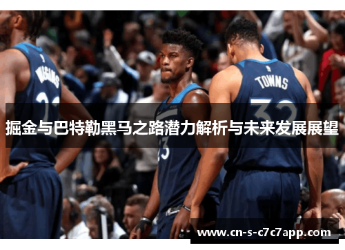 掘金与巴特勒黑马之路潜力解析与未来发展展望 掘金与巴特勒黑马之路潜力解析与未来发展展望