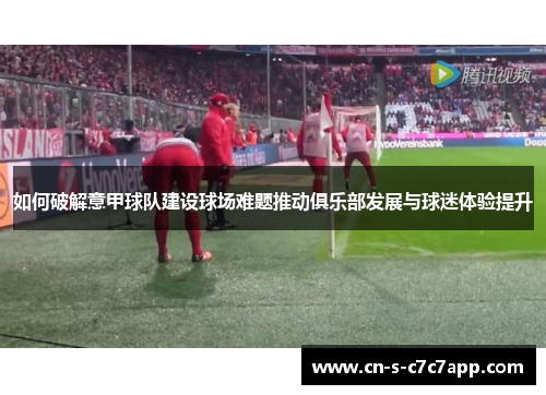 如何破解意甲球队建设球场难题推动俱乐部发展与球迷体验提升 如何破解意甲球队建设球场难题推动俱乐部发展与球迷体验提升