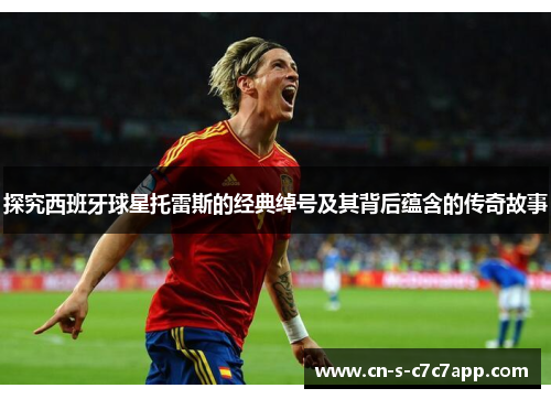 探究西班牙球星托雷斯的经典绰号及其背后蕴含的传奇故事