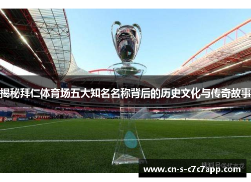 揭秘拜仁体育场五大知名名称背后的历史文化与传奇故事 揭秘拜仁体育场五大知名名称背后的历史文化与传奇故事