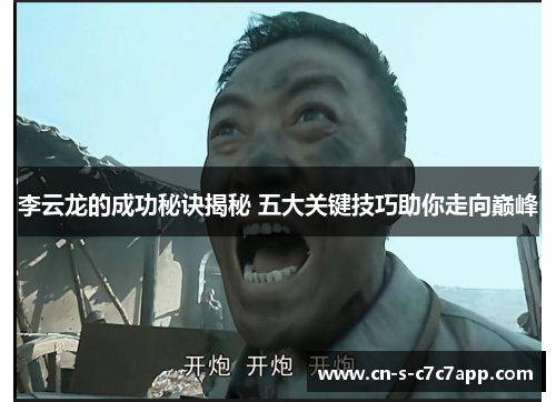 李云龙的成功秘诀揭秘 五大关键技巧助你走向巅峰 李云龙的成功秘诀揭秘 五大关键技巧助你走向巅峰