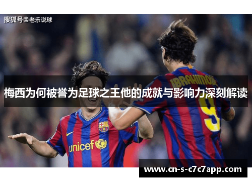 梅西为何被誉为足球之王他的成就与影响力深刻解读