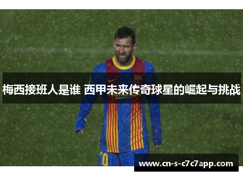 梅西接班人是谁 西甲未来传奇球星的崛起与挑战