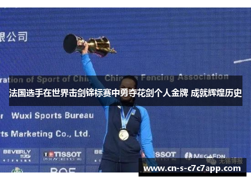 法国选手在世界击剑锦标赛中勇夺花剑个人金牌 成就辉煌历史 法国选手在世界击剑锦标赛中勇夺花剑个人金牌 成就辉煌历史