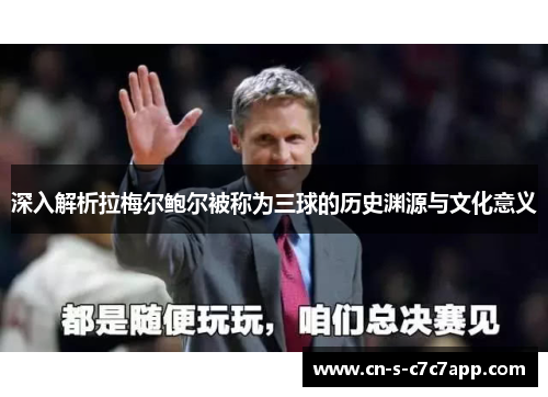 深入解析拉梅尔鲍尔被称为三球的历史渊源与文化意义