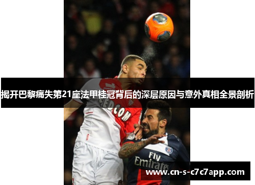揭开巴黎痛失第21座法甲桂冠背后的深层原因与意外真相全景剖析