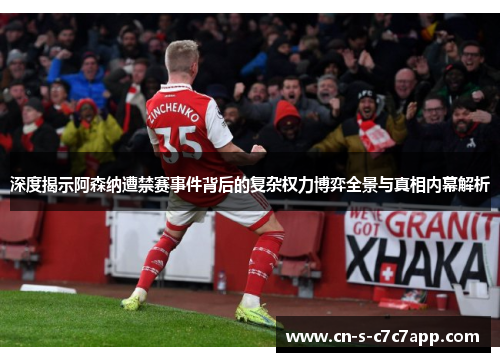 深度揭示阿森纳遭禁赛事件背后的复杂权力博弈全景与真相内幕解析
