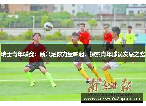 瑞士青年联赛：新兴足球力量崛起，探索青年球员发展之路