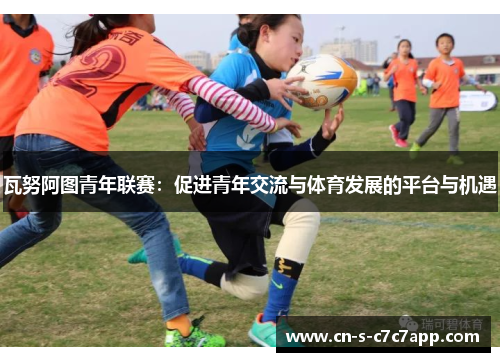 瓦努阿图青年联赛：促进青年交流与体育发展的平台与机遇
