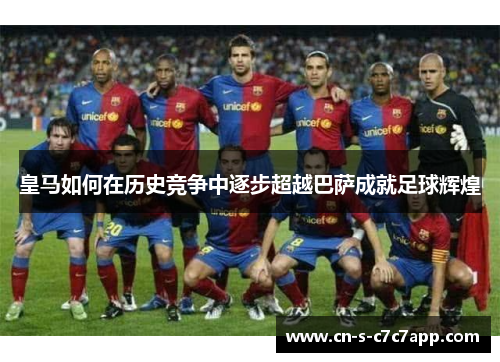 皇马如何在历史竞争中逐步超越巴萨成就足球辉煌