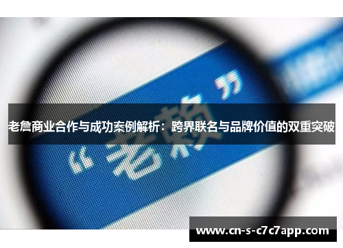 老詹商业合作与成功案例解析：跨界联名与品牌价值的双重突破