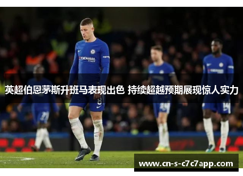 英超伯恩茅斯升班马表现出色 持续超越预期展现惊人实力