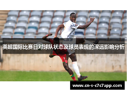 英超国际比赛日对球队状态及球员表现的深远影响分析