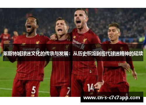 莱斯特城球迷文化的传承与发展：从历史积淀到现代球迷精神的延续