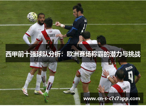 西甲前十强球队分析：欧洲赛场称霸的潜力与挑战