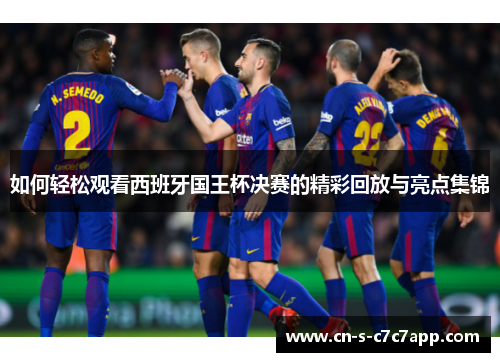 如何轻松观看西班牙国王杯决赛的精彩回放与亮点集锦