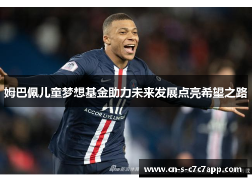 姆巴佩儿童梦想基金助力未来发展点亮希望之路 姆巴佩儿童梦想基金助力未来发展点亮希望之路
