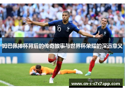 姆巴佩捧杯背后的传奇故事与世界杯荣耀的深远意义