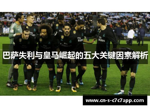巴萨失利与皇马崛起的五大关键因素解析