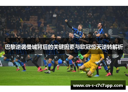 巴黎逆袭曼城背后的关键因素与欧冠惊天逆转解析