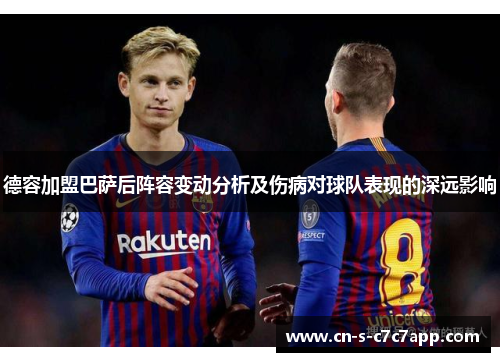 德容加盟巴萨后阵容变动分析及伤病对球队表现的深远影响 德容加盟巴萨后阵容变动分析及伤病对球队表现的深远影响