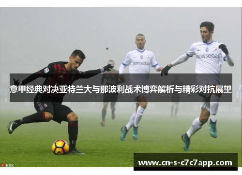 意甲经典对决亚特兰大与那波利战术博弈解析与精彩对抗展望