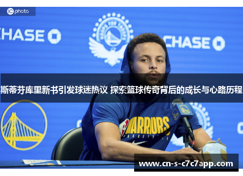 斯蒂芬库里新书引发球迷热议 探索篮球传奇背后的成长与心路历程