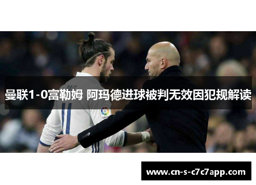 曼联1-0富勒姆 阿玛德进球被判无效因犯规解读 曼联1-0富勒姆 阿玛德进球被判无效因犯规解读