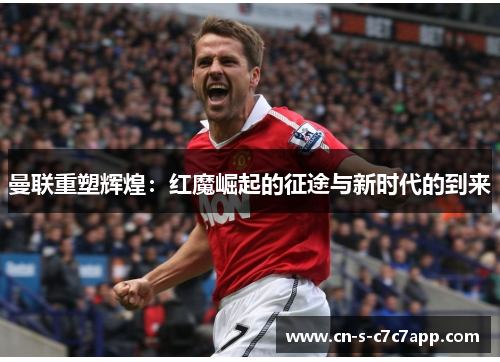 曼联重塑辉煌：红魔崛起的征途与新时代的到来