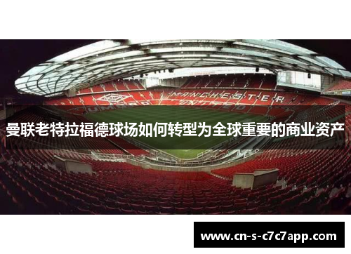 曼联老特拉福德球场如何转型为全球重要的商业资产