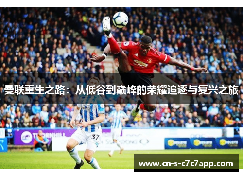 曼联重生之路:从低谷到巅峰的荣耀追逐与复兴之旅 曼联重生之路:从低谷到巅峰的荣耀追逐与复兴之旅