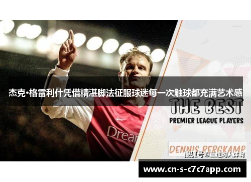 杰克·格雷利什凭借精湛脚法征服球迷每一次触球都充满艺术感