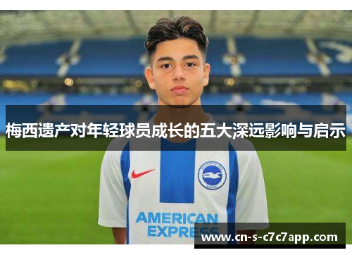 梅西遗产对年轻球员成长的五大深远影响与启示