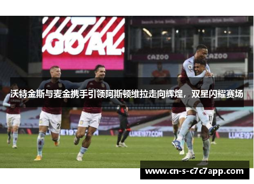 沃特金斯与麦金携手引领阿斯顿维拉走向辉煌，双星闪耀赛场