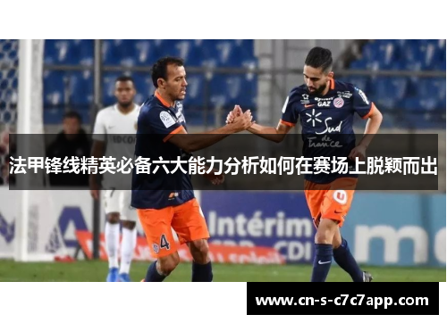 法甲锋线精英必备六大能力分析如何在赛场上脱颖而出