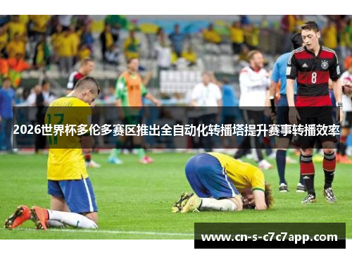 2026世界杯多伦多赛区推出全自动化转播塔提升赛事转播效率