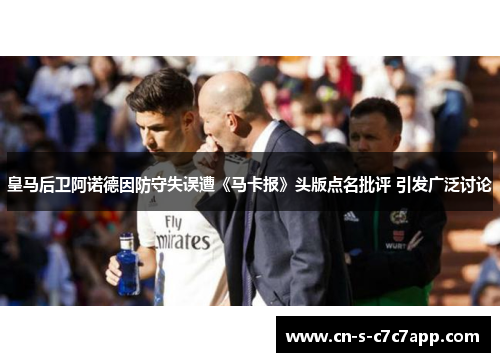 皇马后卫阿诺德因防守失误遭《马卡报》头版点名批评 引发广泛讨论 皇马后卫阿诺德因防守失误遭《马卡报》头版点名批评 引发广泛讨论