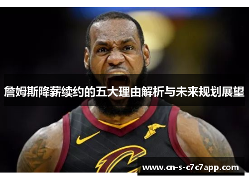 詹姆斯降薪续约的五大理由解析与未来规划展望 詹姆斯降薪续约的五大理由解析与未来规划展望